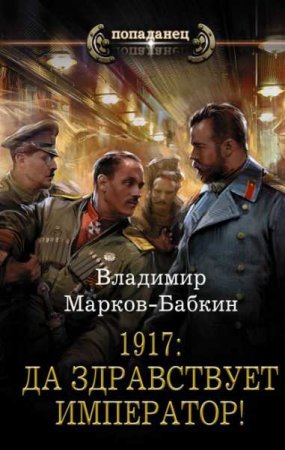 Обложка к Владимир Марков-Бабкин. Попаданец. 1917. Да здравствует император! (2019)